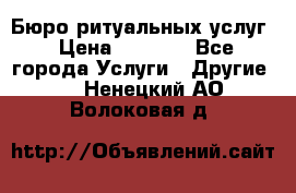 Бюро ритуальных услуг › Цена ­ 3 000 - Все города Услуги » Другие   . Ненецкий АО,Волоковая д.